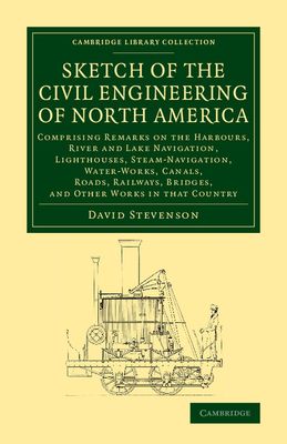 Sketch of the Civil Engineering of North America : Comprising Remarks on the Harbours, River and Lake Navigation, Lighthouses, Steam-Navigation, Water-Works, Canals, Roads, Railways, Bridges, and Other Works in that Country
