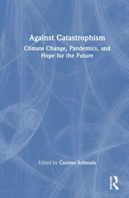 Against Catastrophism : Climate Change, Pandemics, and Hope for the Future