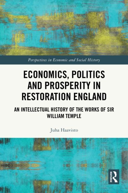 Economics, Politics and Prosperity in Restoration England : An Intellectual History of the Works of Sir William Temple