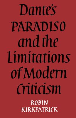 Dante's Paradiso and the Limitations of Modern Criticism : A Study of Style and Poetic Theory