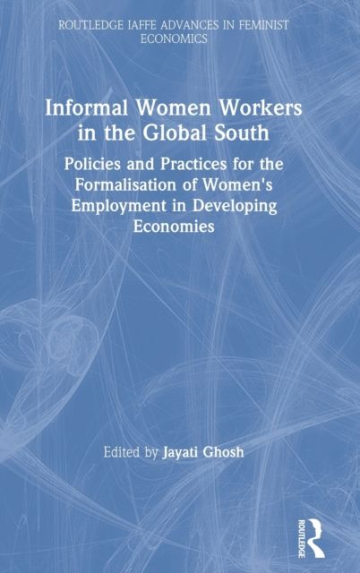 Informal Women Workers in the Global South : Policies and Practices for the Formalisation of Women's Employment in Developing Economies