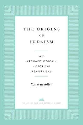 The Origins of Judaism : An Archaeological-Historical Reappraisal