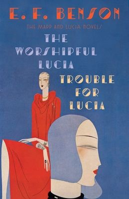 The Worshipful Lucia & Trouble for Lucia : The Mapp & Lucia Novels