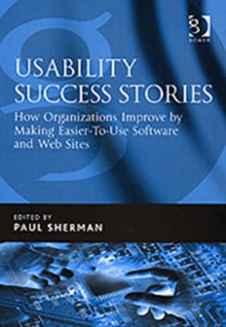 Usability Success Stories : How Organizations Improve By Making Easier-To-Use Software and Web Sites