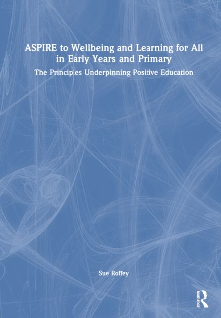 ASPIRE to Wellbeing and Learning for All in Early Years and Primary : The Principles Underpinning Positive Education