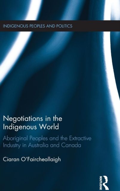 Negotiations in the Indigenous World : Aboriginal Peoples and the Extractive Industry in Australia and Canada