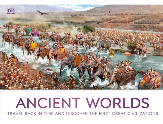 Ancient Worlds : Travel Back in Time and Discover the First Great Civilizations