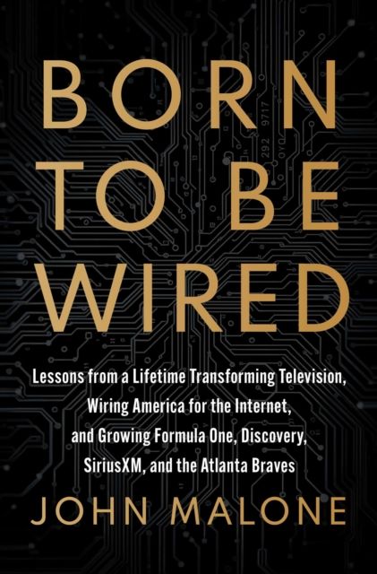 Born to Be Wired : Lessons from a Lifetime Transforming Television, Wiring America for the Internet, and Growing Formula One, Discovery, Sirius XM, and the Atlanta Braves