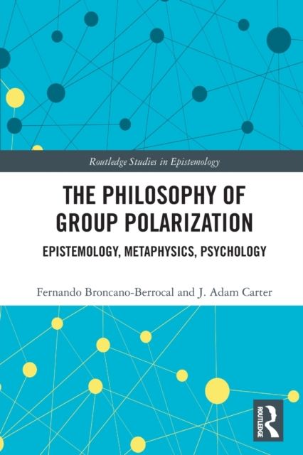 The Philosophy of Group Polarization : Epistemology, Metaphysics, Psychology