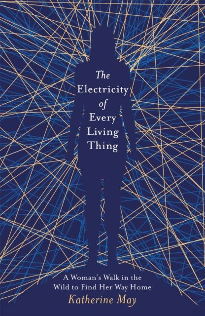 The electricity of every living thing : a woman's walk in the wild to find her way home