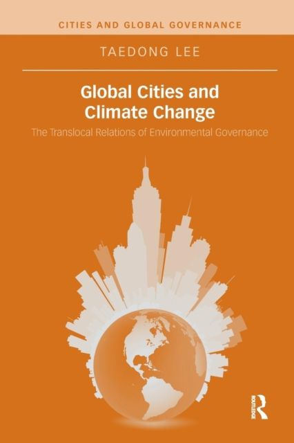 Global Cities and Climate Change : The Translocal Relations of Environmental Governance
