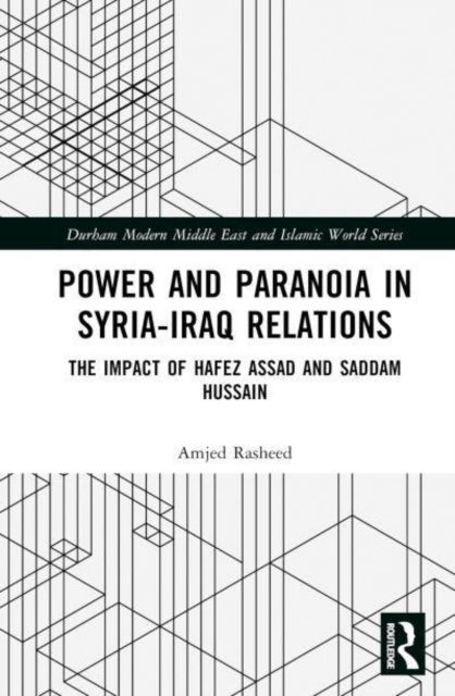Power and Paranoia in Syria-Iraq Relations : The Impact of Hafez Assad and Saddam Hussain
