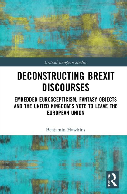 Deconstructing Brexit Discourses : Embedded Euroscepticism, Fantasy Objects and the United Kingdom?s Vote to Leave the European Union