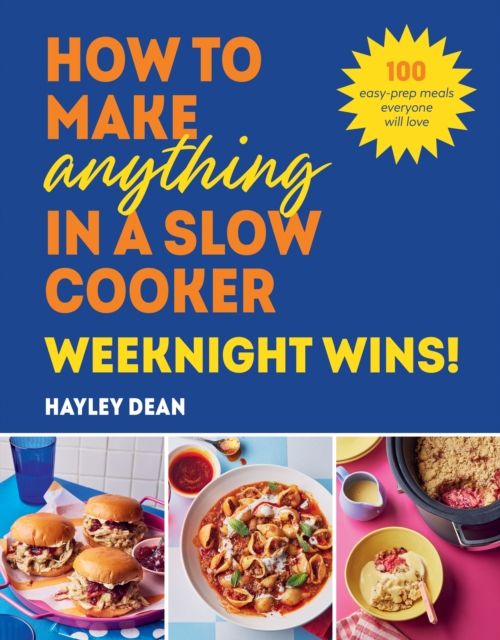 How to Make Anything in a Slow Cooker: Weeknight Wins! : 100 easy-prep meals everyone will love