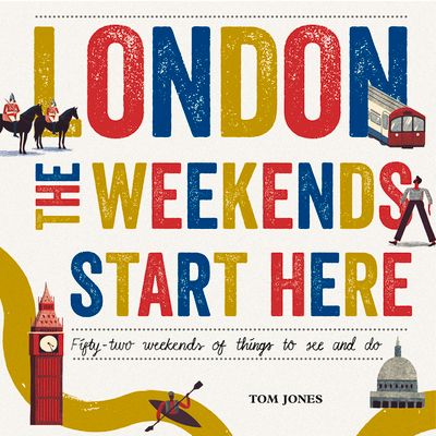London, The Weekends Start Here : Fifty-two Weekends of Things to See and Do