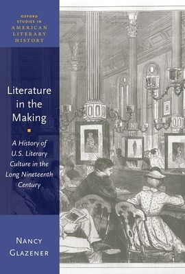 Literature in the Making : A History of U.S. Literary Culture in the Long Nineteenth Century