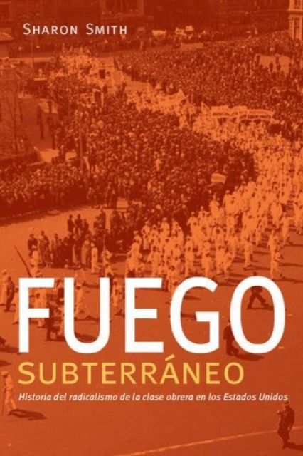 Fuego subterrneo : Historia del radicalismo de la clase obrera en los Estados Unidos