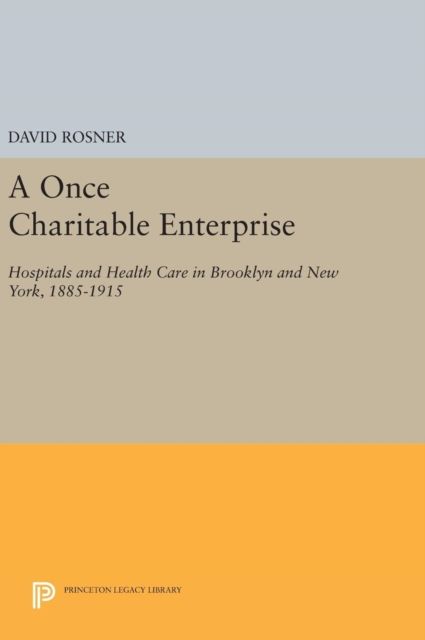A Once Charitable Enterprise : Hospitals and Health Care in Brooklyn and New York, 1885-1915