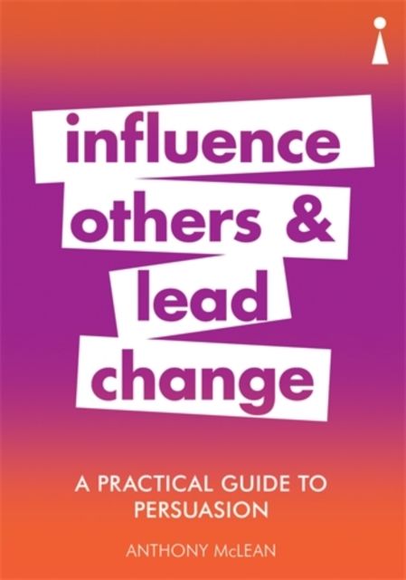 A Practical Guide to Persuasion : Influence others and lead change