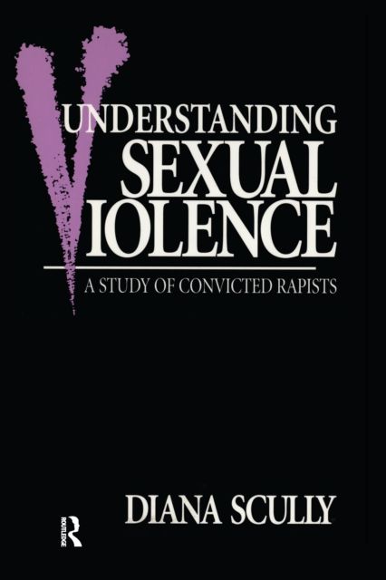 Understanding Sexual Violence : A Study of Convicted Rapists