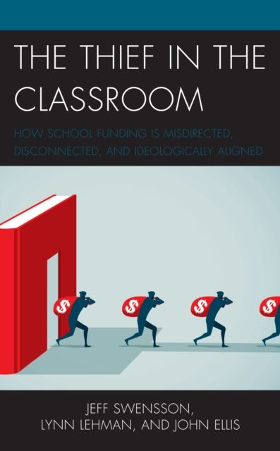 The Thief in the Classroom : How School Funding Is Misdirected, Disconnected, and Ideologically Aligned