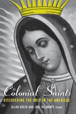 Colonial Saints : Discovering the Holy in the Americas, 1500–1800