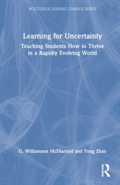 Learning for Uncertainty : Teaching Students How to Thrive in a Rapidly Evolving World