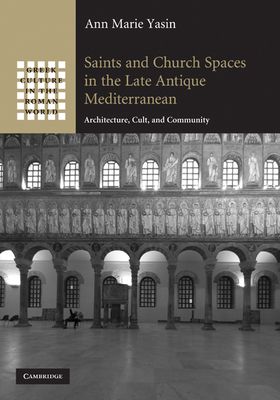 Saints and Church Spaces in the Late Antique Mediterranean : Architecture, Cult, and Community
