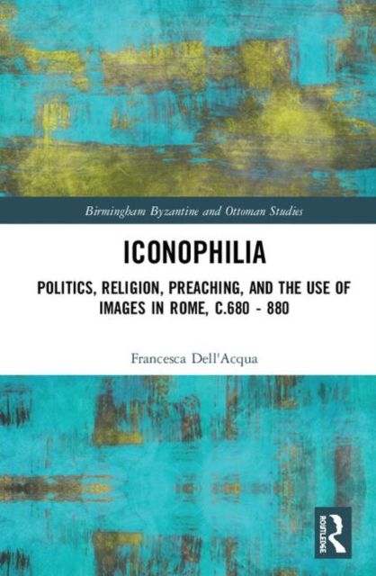 Iconophilia : Politics, Religion, Preaching, and the Use of Images in Rome, c.680 - 880