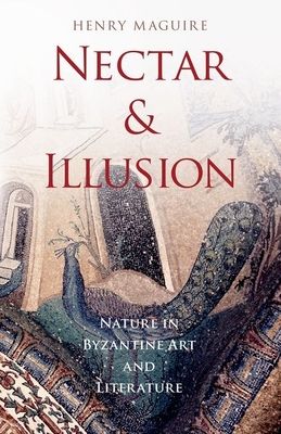Nectar and Illusion : Nature in Byzantine Art and Literature
