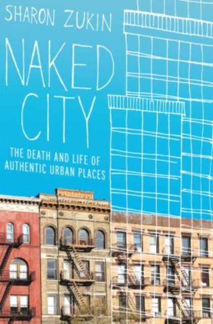Naked City : The Death and Life of Authentic Urban Places