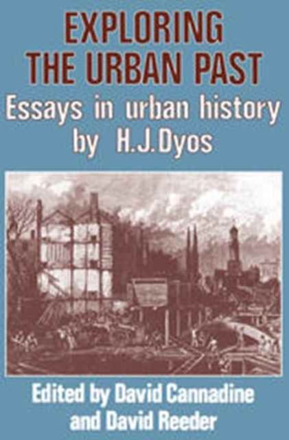 Exploring the Urban Past : Essays in Urban History by H. J. Dyos