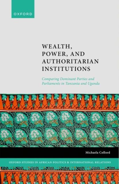 Wealth, Power, and Authoritarian Institutions : Comparing Dominant Parties and Parliaments in Tanzania and Uganda
