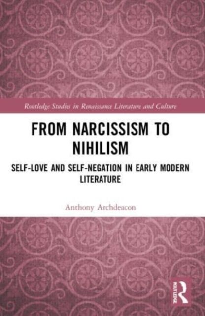 From Narcissism to Nihilism : Self-Love and Self-Negation in Early Modern Literature