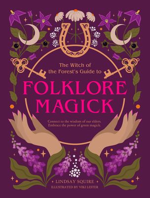The Witch of the Forest's Guide to Folklore Magick : Connect to the wisdom of our elders. Embrace the power of green magick.