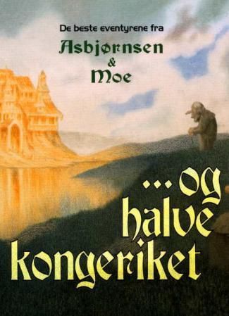 -og halve kongeriket : de beste eventyrene fra Asbjørnsen & Moe
