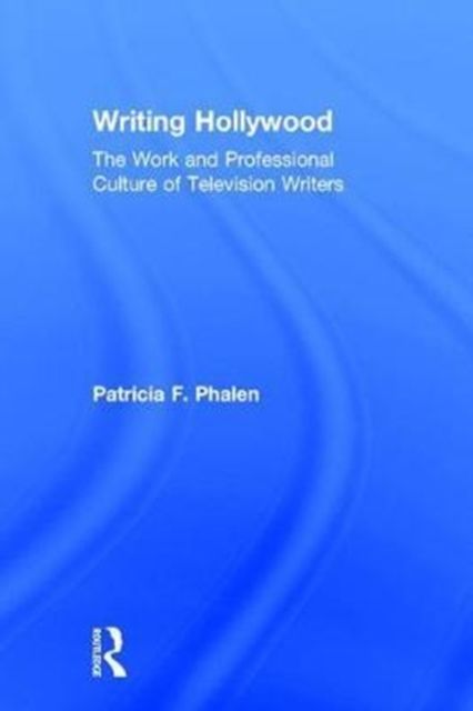 Writing Hollywood : The Work and Professional Culture of Television Writers