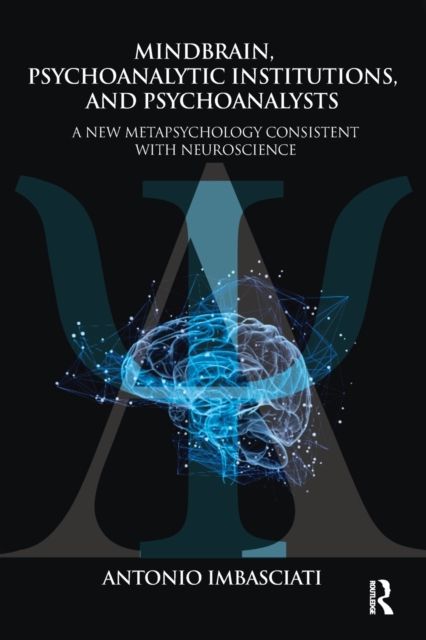 Mindbrain, Psychoanalytic Institutions, and Psychoanalysts : A New Metapsychology Consistent with Neuroscience