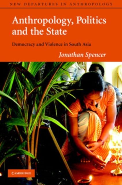 Anthropology, Politics, and the State : Democracy and Violence in South Asia