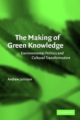 The Making of Green Knowledge : Environmental Politics and Cultural Transformation