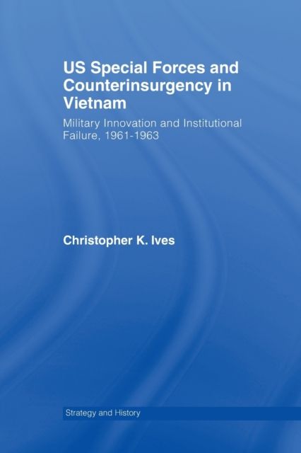 US Special Forces and Counterinsurgency in Vietnam : Military Innovation and Institutional Failure, 1961-63