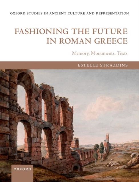 Fashioning the Future in Roman Greece : Memory, Monuments, Texts