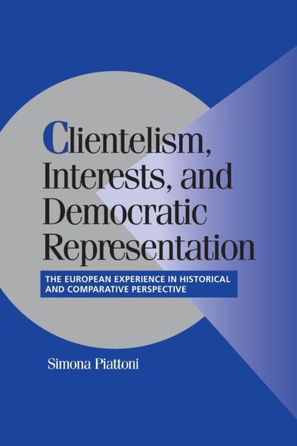 Clientelism, Interests, and Democratic Representation : The European Experience in Historical and Comparative Perspective