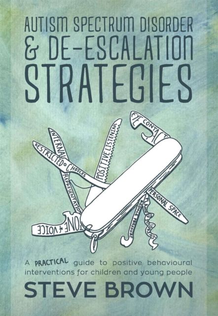 Autism Spectrum Disorder and De-escalation Strategies : A practical guide to positive behavioural interventions for children and young people