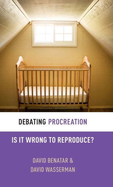 Debating Procreation : Is It Wrong to Reproduce?