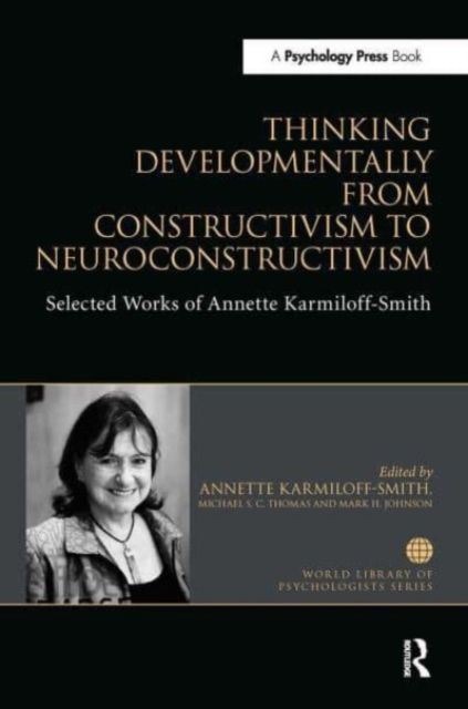Thinking Developmentally from Constructivism to Neuroconstructivism : Selected Works of Annette Karmiloff-Smith