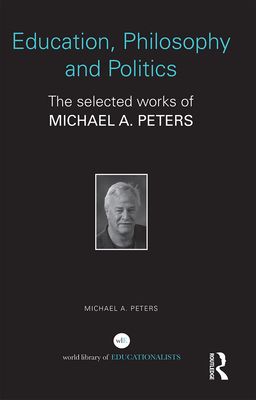 Education, Philosophy and Politics : The Selected Works of Michael A. Peters