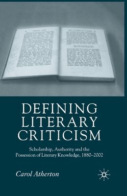 Defining Literary Criticism : Scholarship, Authority and the Possession of Literary Knowledge, 1880-2002