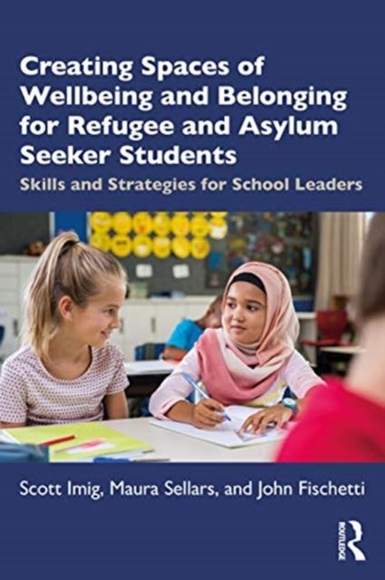 Creating Spaces of Wellbeing and Belonging for Refugee and Asylum-Seeker Students : Skills and Strategies for School Leaders
