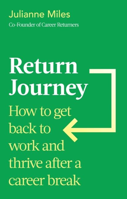 Return Journey : How to get back to work and thrive after a career break